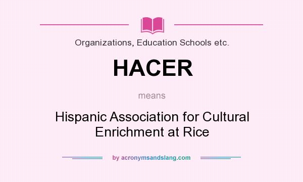 What does HACER mean? It stands for Hispanic Association for Cultural Enrichment at Rice