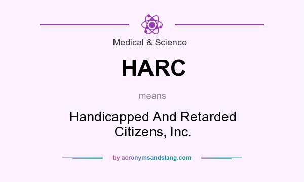 What does HARC mean? It stands for Handicapped And Retarded Citizens, Inc.