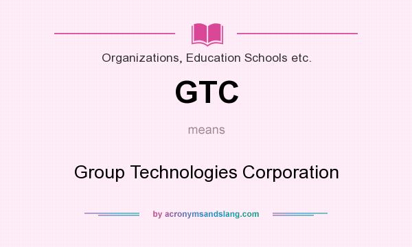 What does GTC mean? It stands for Group Technologies Corporation