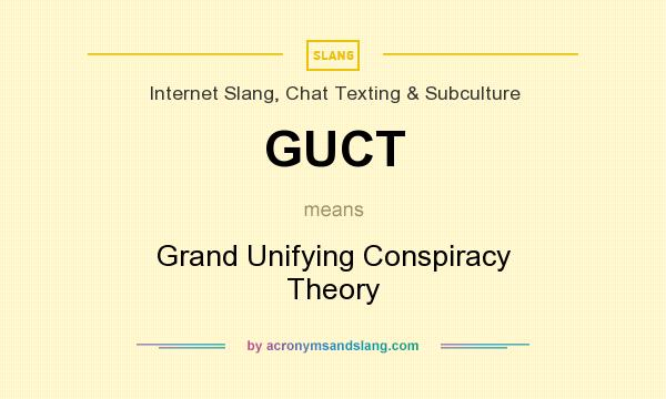What does GUCT mean? It stands for Grand Unifying Conspiracy Theory