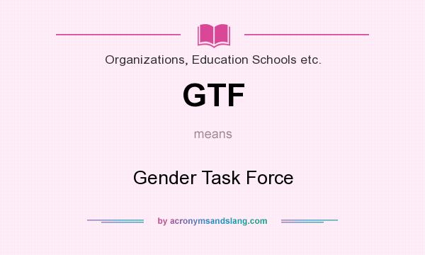 What does GTF mean? It stands for Gender Task Force