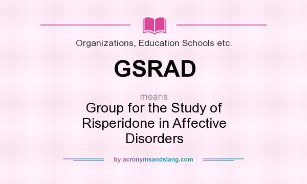 What does GSRAD mean? It stands for Group for the Study of Risperidone in Affective Disorders