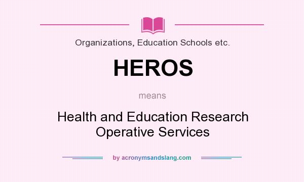What does HEROS mean? It stands for Health and Education Research Operative Services