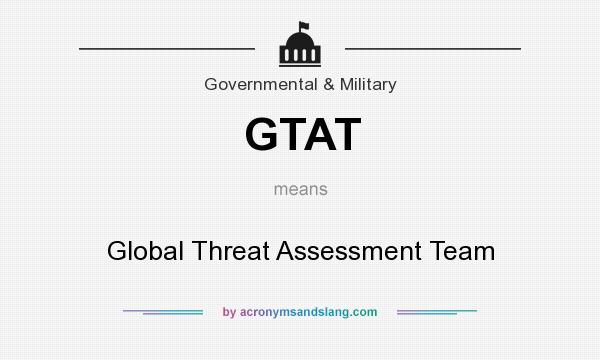 What does GTAT mean? It stands for Global Threat Assessment Team