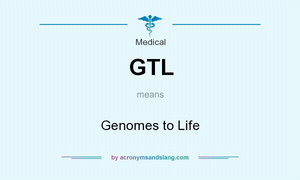 What does GTL mean? It stands for Genomes to Life