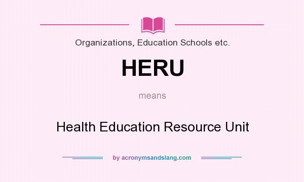 What does HERU mean? It stands for Health Education Resource Unit