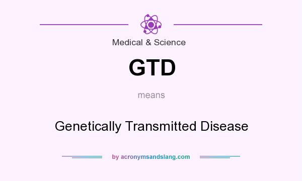 What does GTD mean? It stands for Genetically Transmitted Disease