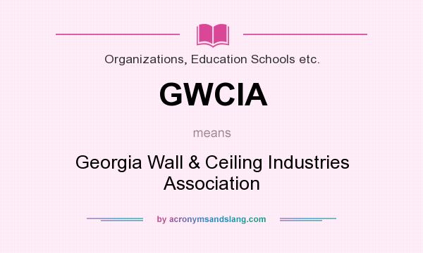 What does GWCIA mean? It stands for Georgia Wall & Ceiling Industries Association