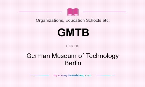 What does GMTB mean? It stands for German Museum of Technology Berlin