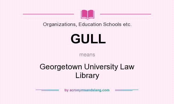What does GULL mean? It stands for Georgetown University Law Library