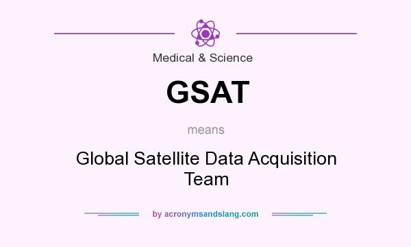 What does GSAT mean? It stands for Global Satellite Data Acquisition Team