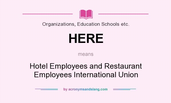 What does HERE mean? It stands for Hotel Employees and Restaurant Employees International Union