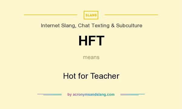 What does HFT mean? It stands for Hot for Teacher