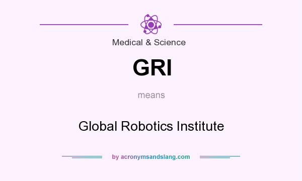 What does GRI mean? It stands for Global Robotics Institute