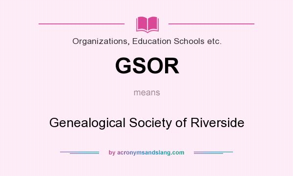 What does GSOR mean? It stands for Genealogical Society of Riverside