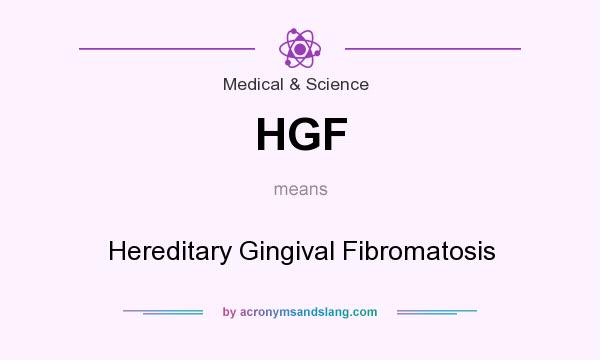 What does HGF mean? It stands for Hereditary Gingival Fibromatosis