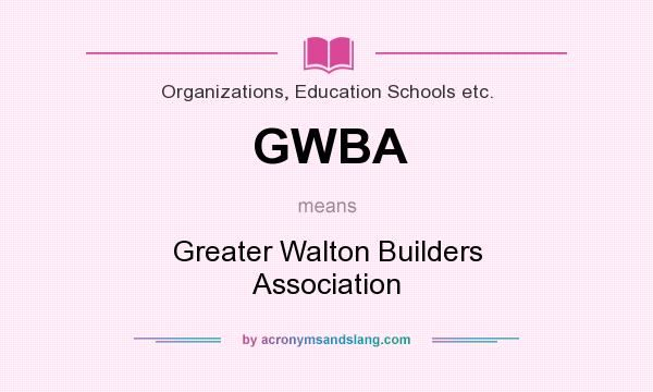 What does GWBA mean? It stands for Greater Walton Builders Association