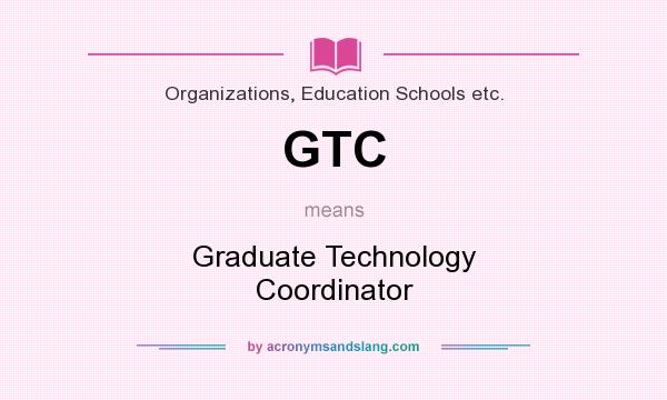 What does GTC mean? It stands for Graduate Technology Coordinator