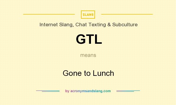 What does GTL mean? It stands for Gone to Lunch
