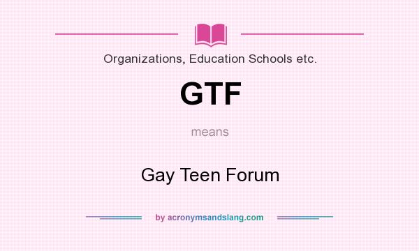 What does GTF mean? It stands for Gay Teen Forum