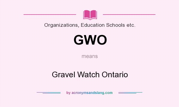 What does GWO mean? It stands for Gravel Watch Ontario