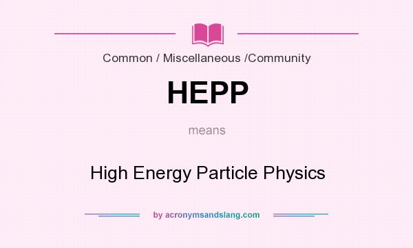 What does HEPP mean? It stands for High Energy Particle Physics