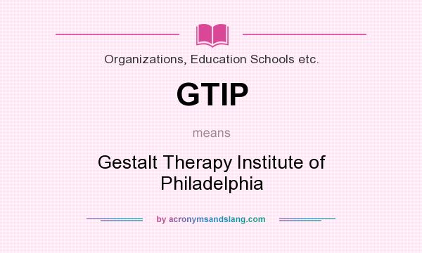 What does GTIP mean? It stands for Gestalt Therapy Institute of Philadelphia