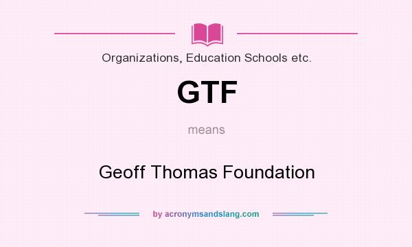What does GTF mean? It stands for Geoff Thomas Foundation