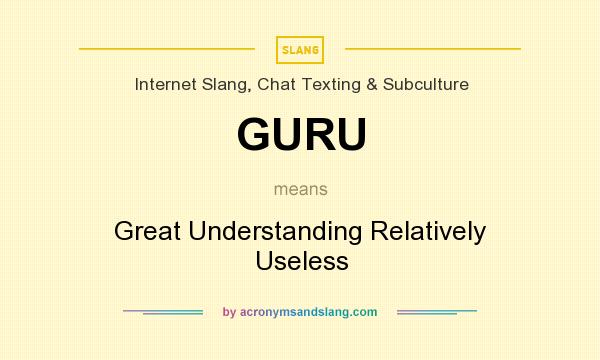 What does GURU mean? It stands for Great Understanding Relatively Useless