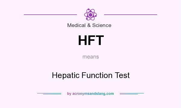 What does HFT mean? It stands for Hepatic Function Test