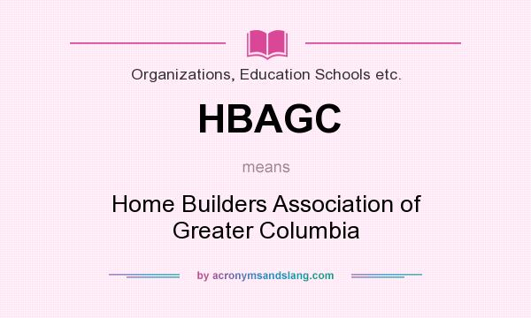 What does HBAGC mean? It stands for Home Builders Association of Greater Columbia