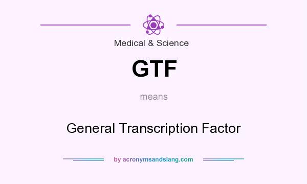 What does GTF mean? It stands for General Transcription Factor