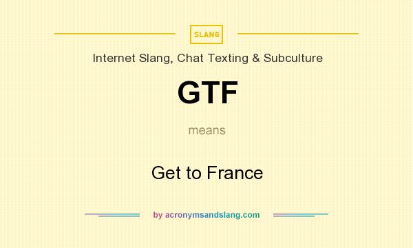 What does GTF mean? It stands for Get to France