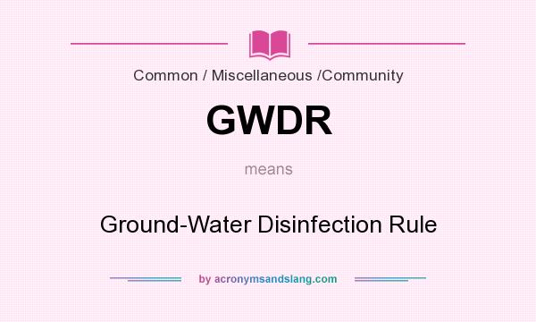 What does GWDR mean? It stands for Ground-Water Disinfection Rule