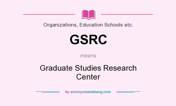 What does GSRC mean? It stands for Graduate Studies Research Center
