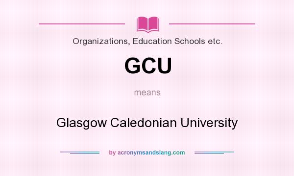 What does GCU mean? It stands for Glasgow Caledonian University