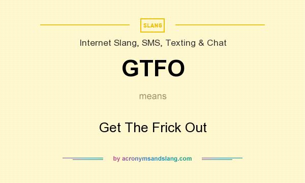 What does GTFO mean? It stands for Get The Frick Out