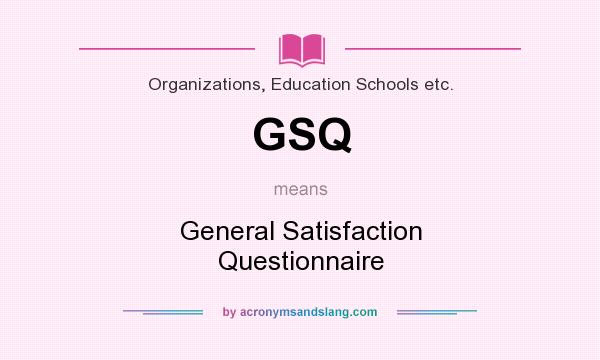 What does GSQ mean? It stands for General Satisfaction Questionnaire