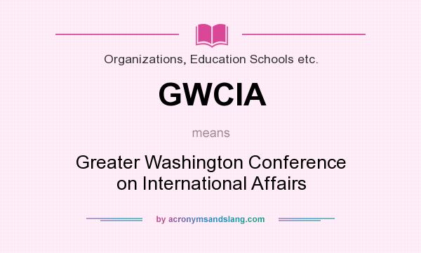What does GWCIA mean? It stands for Greater Washington Conference on International Affairs