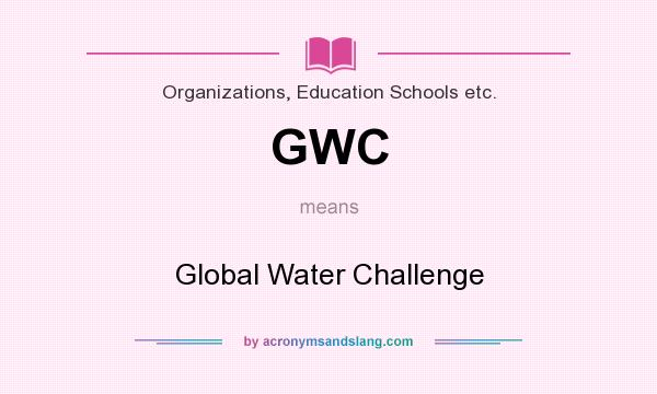 What does GWC mean? It stands for Global Water Challenge