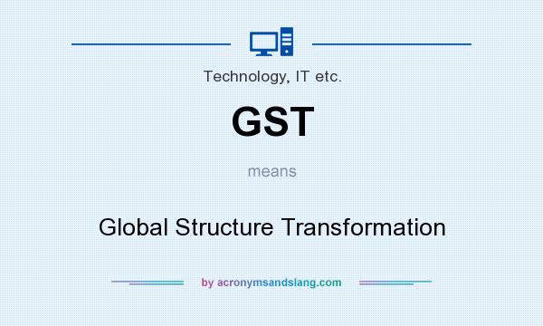 What does GST mean? It stands for Global Structure Transformation