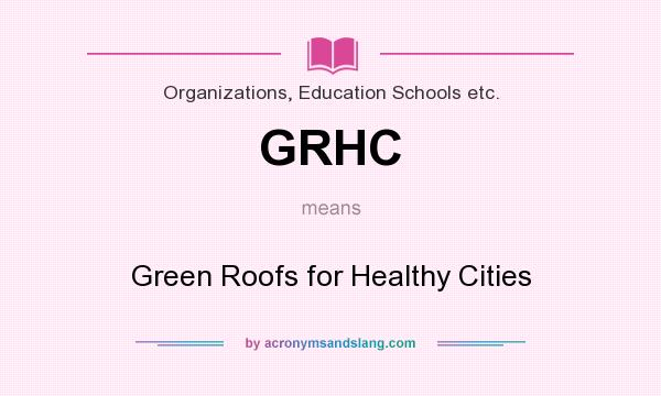 What does GRHC mean? It stands for Green Roofs for Healthy Cities