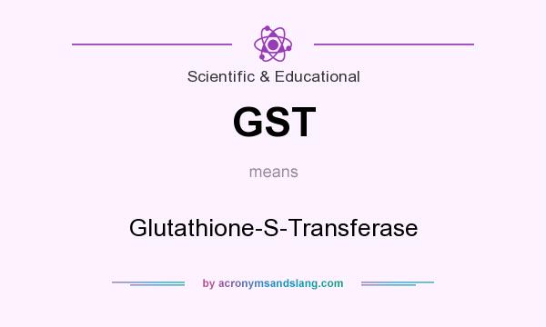 What does GST mean? It stands for Glutathione-S-Transferase