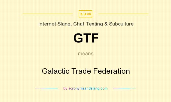 What does GTF mean? It stands for Galactic Trade Federation