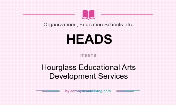 What does HEADS mean? It stands for Hourglass Educational Arts Development Services