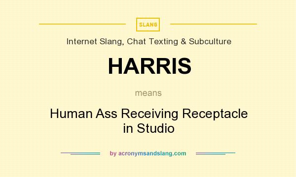 What does HARRIS mean? It stands for Human Ass Receiving Receptacle in Studio