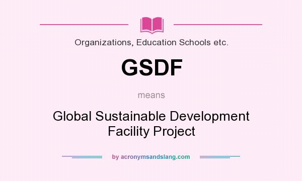 What does GSDF mean? It stands for Global Sustainable Development Facility Project