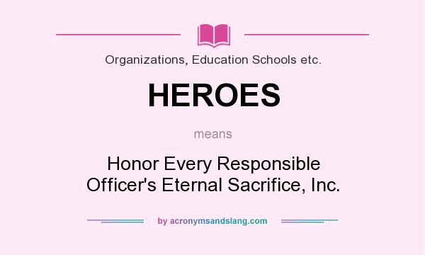 What does HEROES mean? It stands for Honor Every Responsible Officer`s Eternal Sacrifice, Inc.