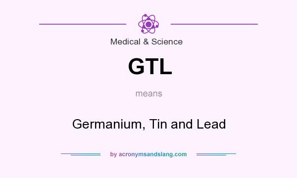 What does GTL mean? It stands for Germanium, Tin and Lead