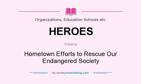 What does HEROES mean? It stands for Hometown Efforts to Rescue Our Endangered Society